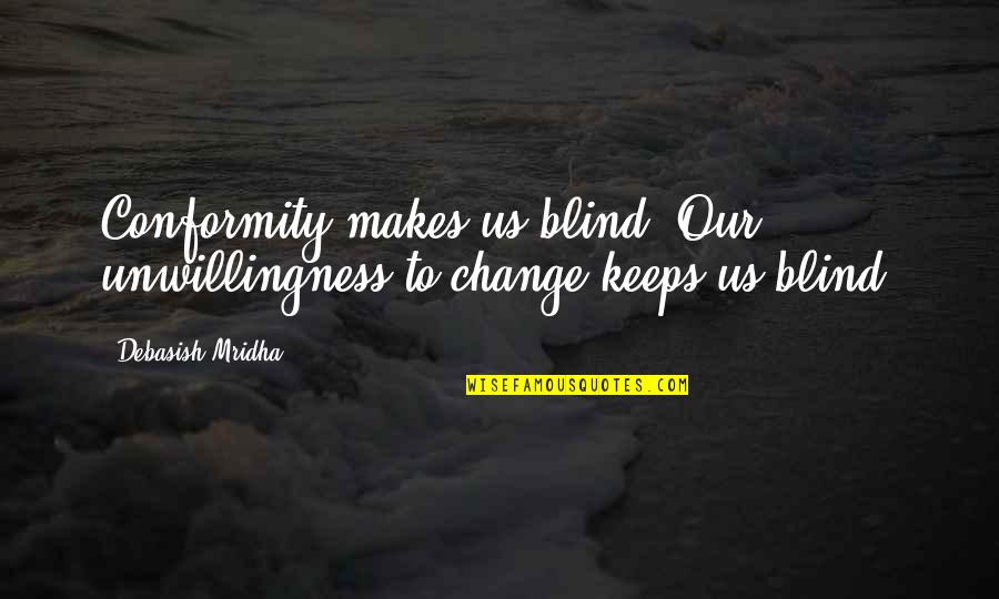 Vaseyo Quotes By Debasish Mridha: Conformity makes us blind. Our unwillingness to change Vaseyo Quotes By Debasish Mridha: Conformity makes us blind. Our unwillingness to change