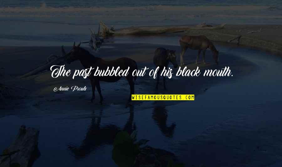 Vash Quotes By Annie Proulx: The past bubbled out of his black mouth. Vash Quotes By Annie Proulx: The past bubbled out of his black mouth.