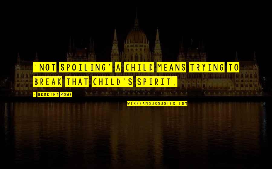 Vash Quotes By Dorothy Rowe: 'Not spoiling' a child means trying to break