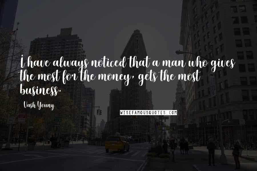 Vash Young quotes: I have always noticed that a man who gives the most for the money, gets the most business.