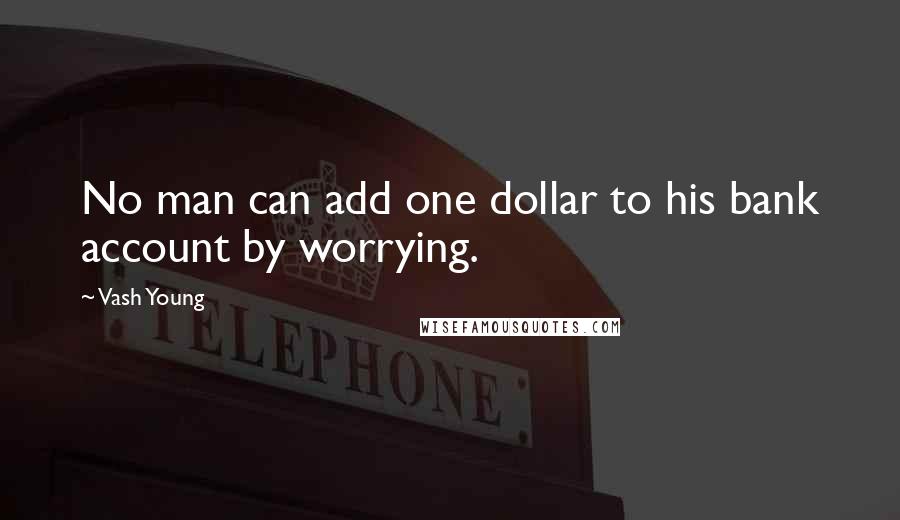 Vash Young quotes: No man can add one dollar to his bank account by worrying.