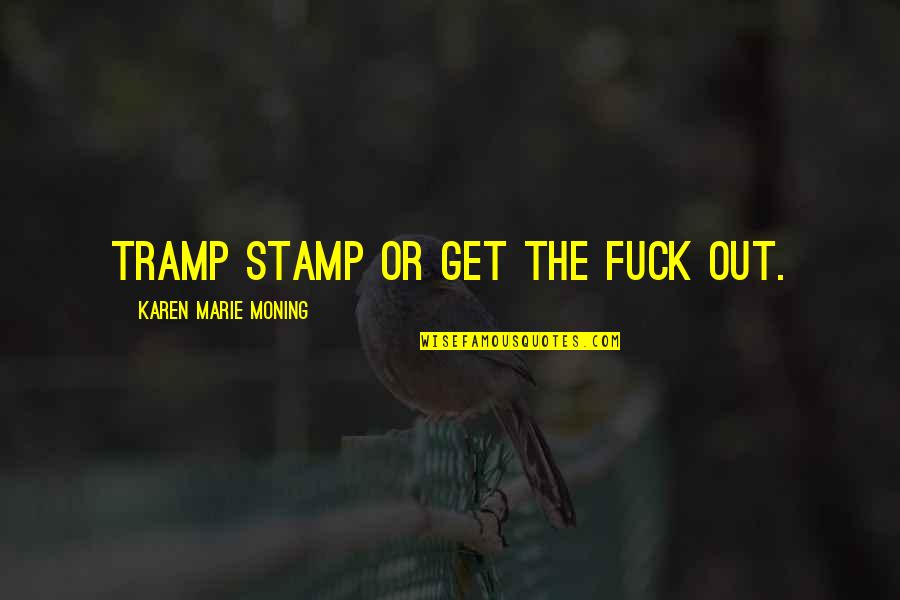 Vashawn Quotes By Karen Marie Moning: Tramp stamp or get the fuck out. Vashawn Quotes By Karen Marie Moning: Tramp stamp or get the fuck out.