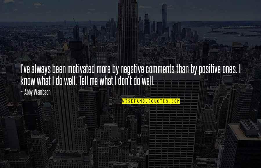 Vashlovanis Naxevar Udabno Quotes By Abby Wambach: I've always been motivated more by negative comments Vashlovanis Naxevar Udabno Quotes By Abby Wambach: I've always been motivated more by negative comments