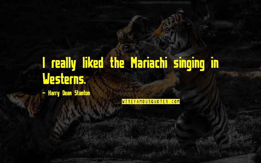 Vashlovanis Naxevar Udabno Quotes By Harry Dean Stanton: I really liked the Mariachi singing in Westerns. Vashlovanis Naxevar Udabno Quotes By Harry Dean Stanton: I really liked the Mariachi singing in Westerns.