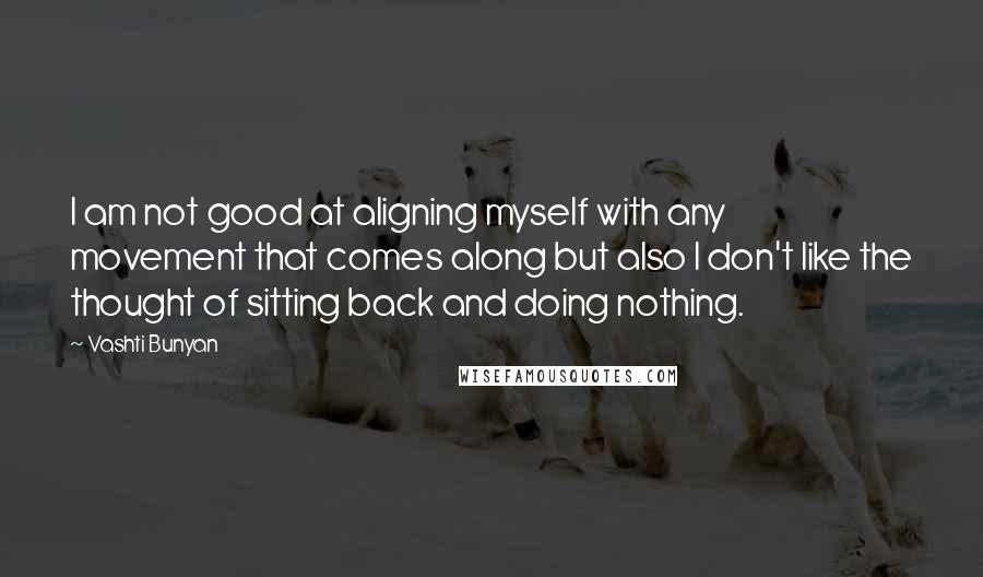 Vashti Bunyan quotes: I am not good at aligning myself with any movement that comes along but also I don't like the thought of sitting back and doing nothing.
