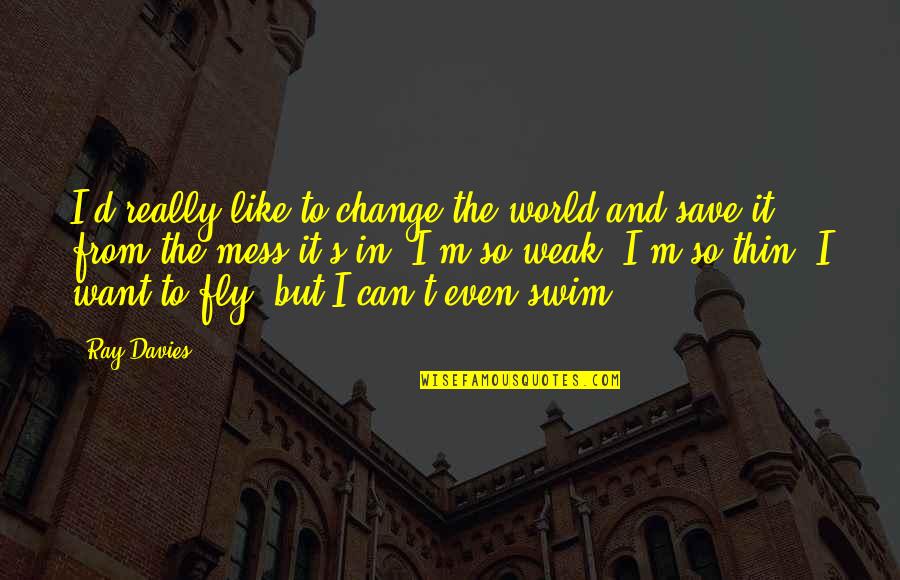 Vasilakopoulos Quotes By Ray Davies: I'd really like to change the world and Vasilakopoulos Quotes By Ray Davies: I'd really like to change the world and