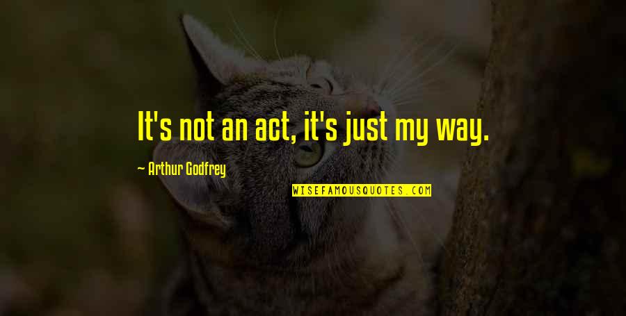Vasilatos Cotter Quotes By Arthur Godfrey: It's not an act, it's just my way. Vasilatos Cotter Quotes By Arthur Godfrey: It's not an act, it's just my way.