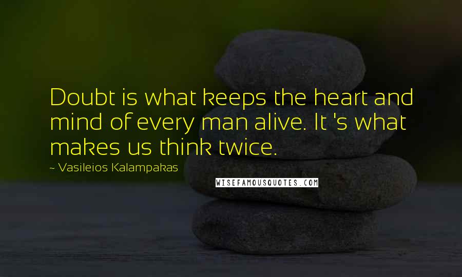 Vasileios Kalampakas quotes: Doubt is what keeps the heart and mind of every man alive. It 's what makes us think twice.