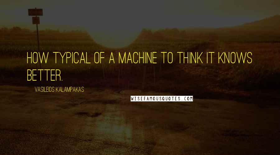 Vasileios Kalampakas quotes: How typical of a machine to think it knows better.