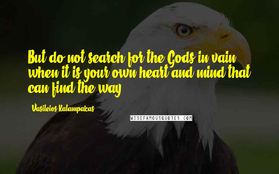 Vasileios Kalampakas quotes: But do not search for the Gods in vain when it is your own heart and mind that can find the way.