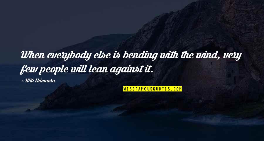 Vasilica Panaghita Quotes By Witi Ihimaera: When everybody else is bending with the wind,