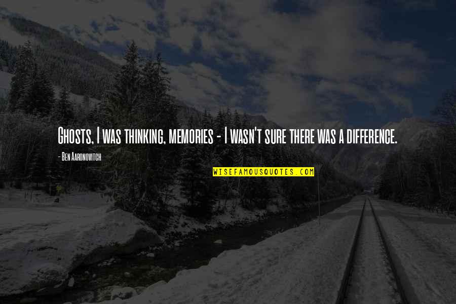 Vasilij Zajcev Quotes By Ben Aaronovitch: Ghosts, I was thinking, memories - I wasn't Vasilij Zajcev Quotes By Ben Aaronovitch: Ghosts, I was thinking, memories - I wasn't