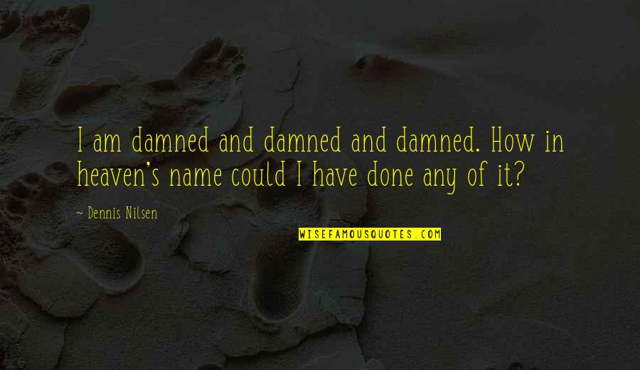 Vasilika Xhani Quotes By Dennis Nilsen: I am damned and damned and damned. How Vasilika Xhani Quotes By Dennis Nilsen: I am damned and damned and damned. How