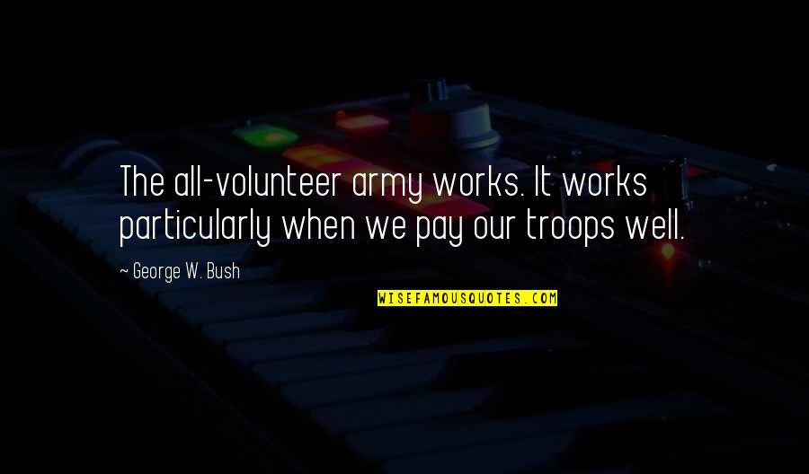 Vasiliki Halastaras Quotes By George W. Bush: The all-volunteer army works. It works particularly when