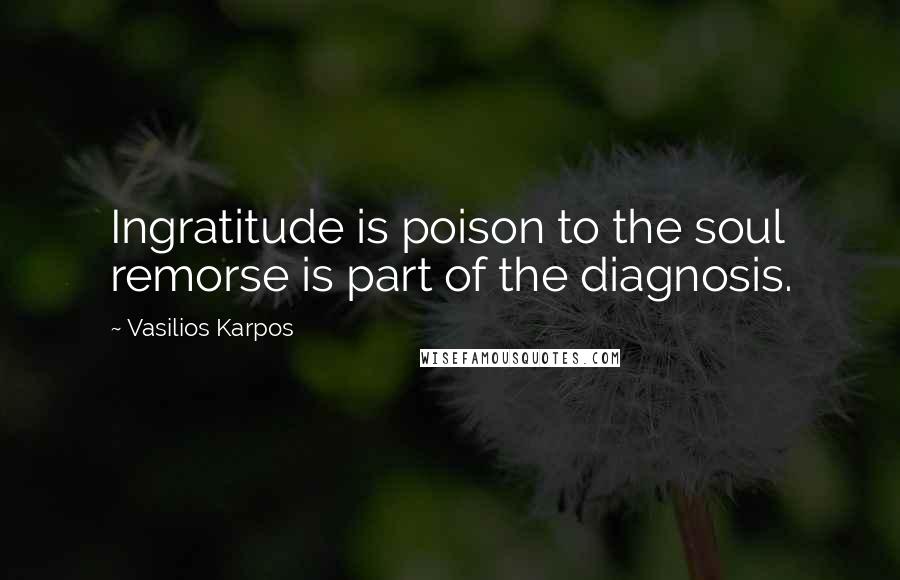 Vasilios Karpos quotes: Ingratitude is poison to the soul remorse is part of the diagnosis.