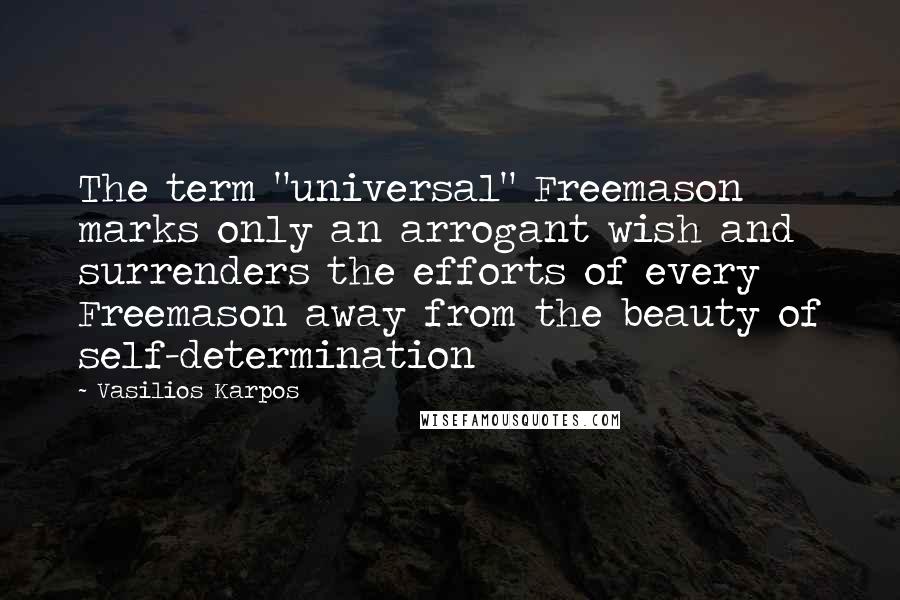 Vasilios Karpos quotes: The term "universal" Freemason marks only an arrogant wish and surrenders the efforts of every Freemason away from the beauty of self-determination