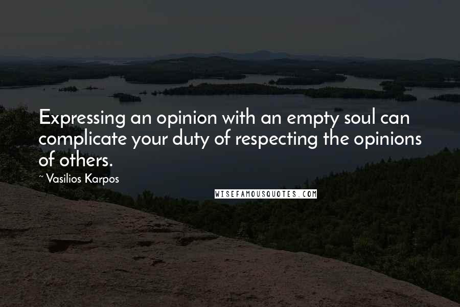 Vasilios Karpos quotes: Expressing an opinion with an empty soul can complicate your duty of respecting the opinions of others. Vasilios Karpos quotes: Expressing an opinion with an empty soul can complicate your duty of respecting the opinions of others.