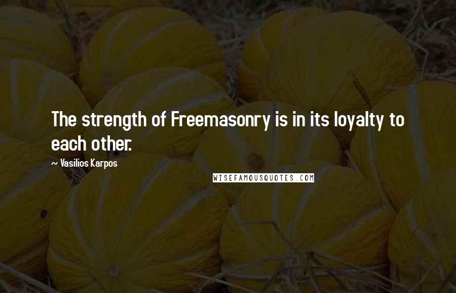 Vasilios Karpos quotes: The strength of Freemasonry is in its loyalty to each other.