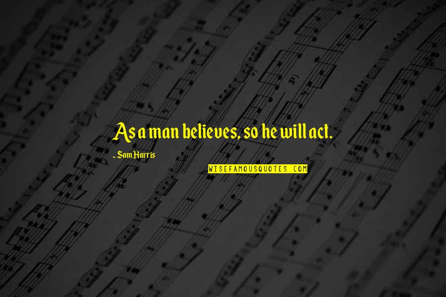 Vasiliou Vasilis Quotes By Sam Harris: As a man believes, so he will act.