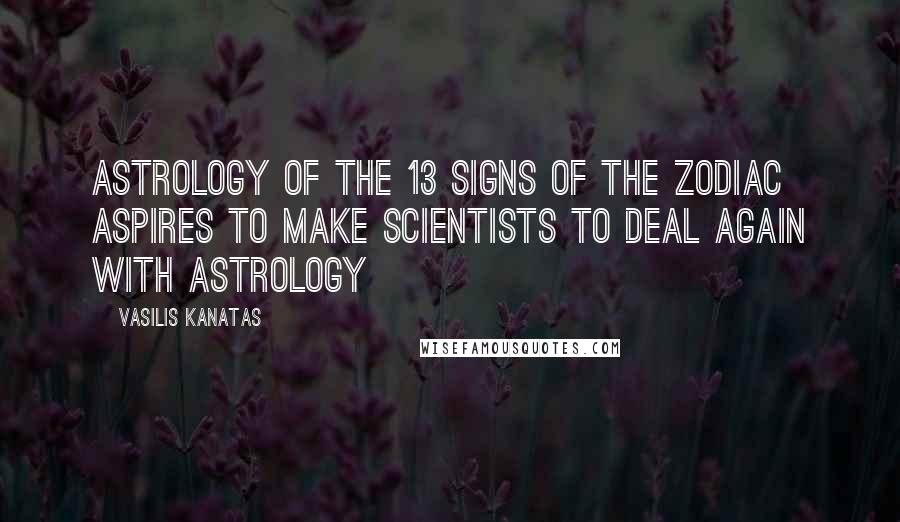 Vasilis Kanatas quotes: Astrology of the 13 Signs of the Zodiac aspires to make scientists to deal again with astrology