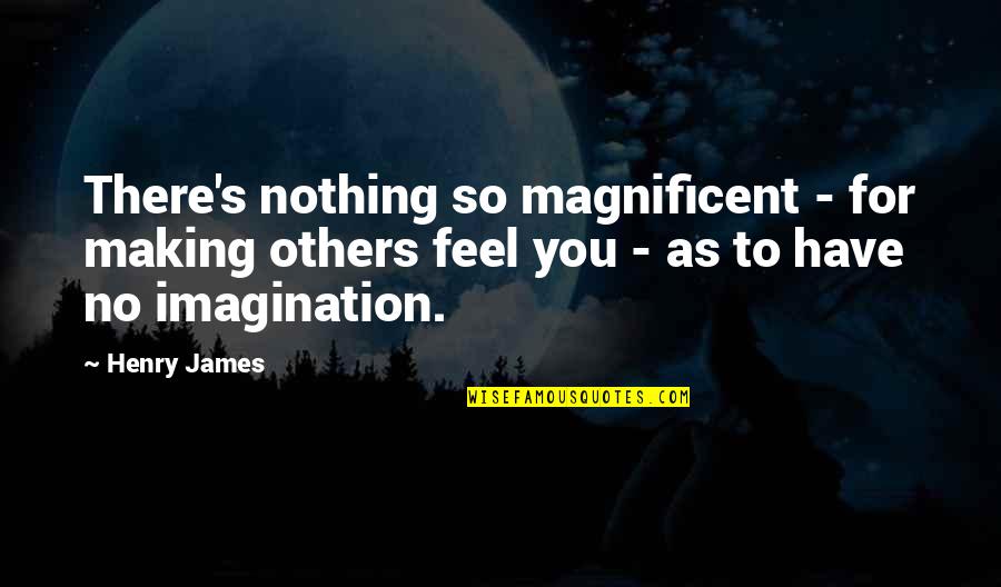 Vasilissa Quotes By Henry James: There's nothing so magnificent - for making others