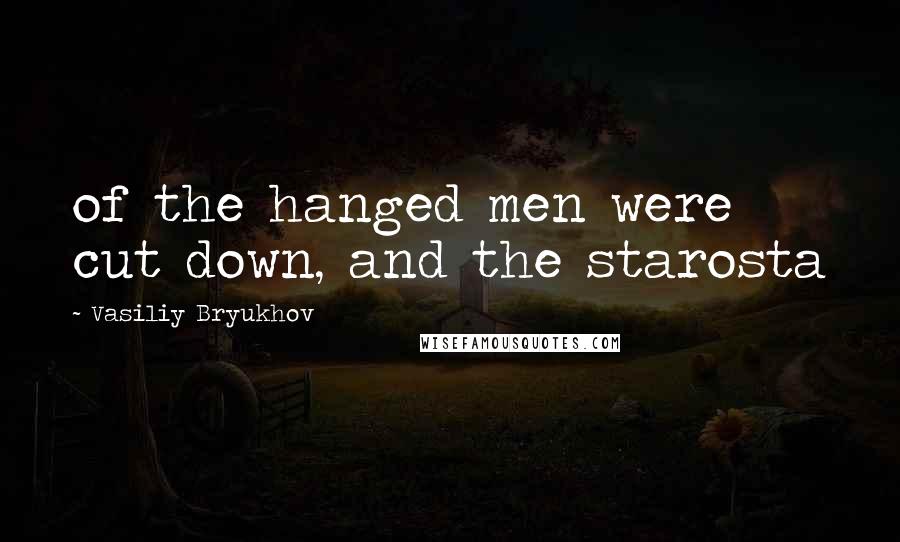 Vasiliy Bryukhov quotes: of the hanged men were cut down, and the starosta