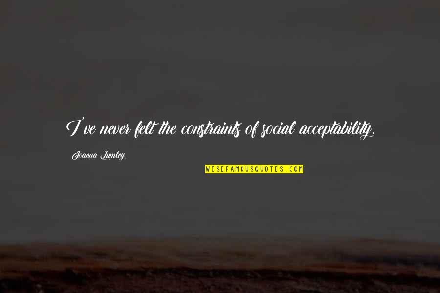 Vasilkioti Quotes By Joanna Lumley: I've never felt the constraints of social acceptability. Vasilkioti Quotes By Joanna Lumley: I've never felt the constraints of social acceptability.