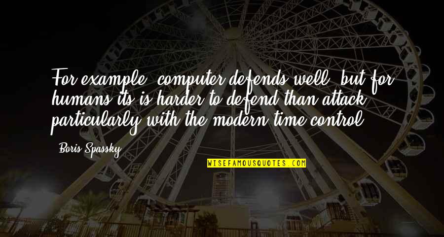Vasillaq Zeri Quotes By Boris Spassky: For example, computer defends well, but for humans Vasillaq Zeri Quotes By Boris Spassky: For example, computer defends well, but for humans