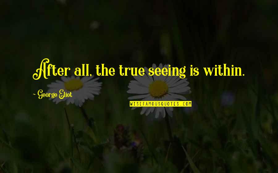 Vasily Alexeev Quotes By George Eliot: After all, the true seeing is within.