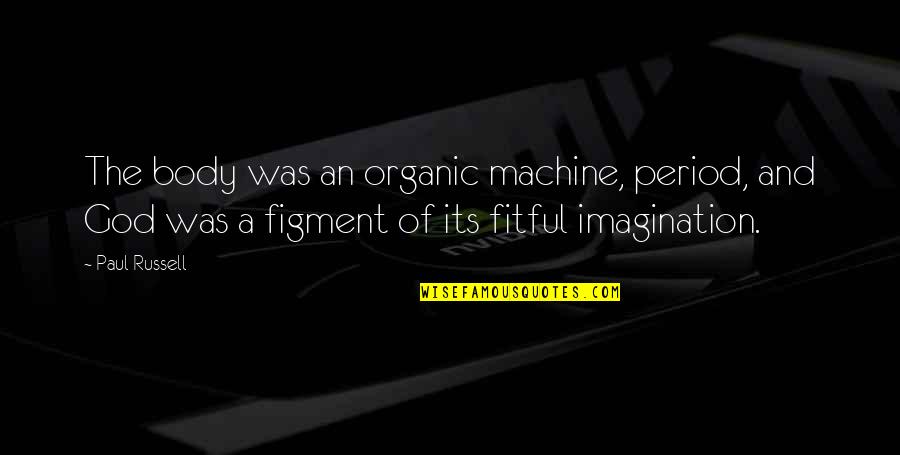 Vasily Borgov Quote Quotes By Paul Russell: The body was an organic machine, period, and Vasily Borgov Quote Quotes By Paul Russell: The body was an organic machine, period, and