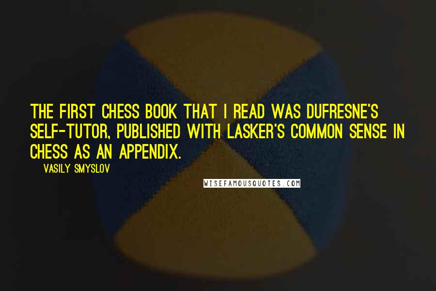 Vasily Smyslov quotes: The first chess book that I read was Dufresne's self-tutor, published with Lasker's Common Sense in Chess as an appendix.