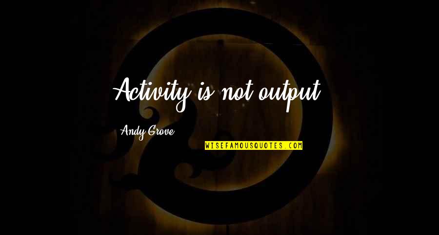 Vasireddy Padma Quotes By Andy Grove: Activity is not output.