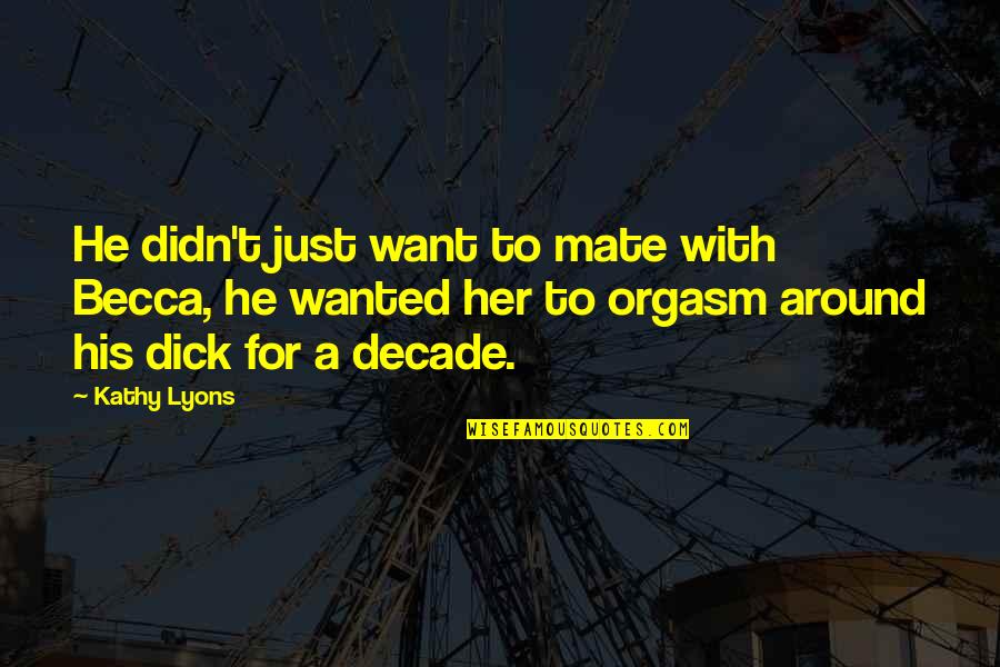Vasishtha Ashram Quotes By Kathy Lyons: He didn't just want to mate with Becca, Vasishtha Ashram Quotes By Kathy Lyons: He didn't just want to mate with Becca,