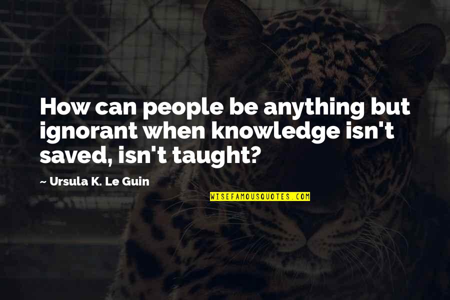 Vasishtha Maha Quotes By Ursula K. Le Guin: How can people be anything but ignorant when