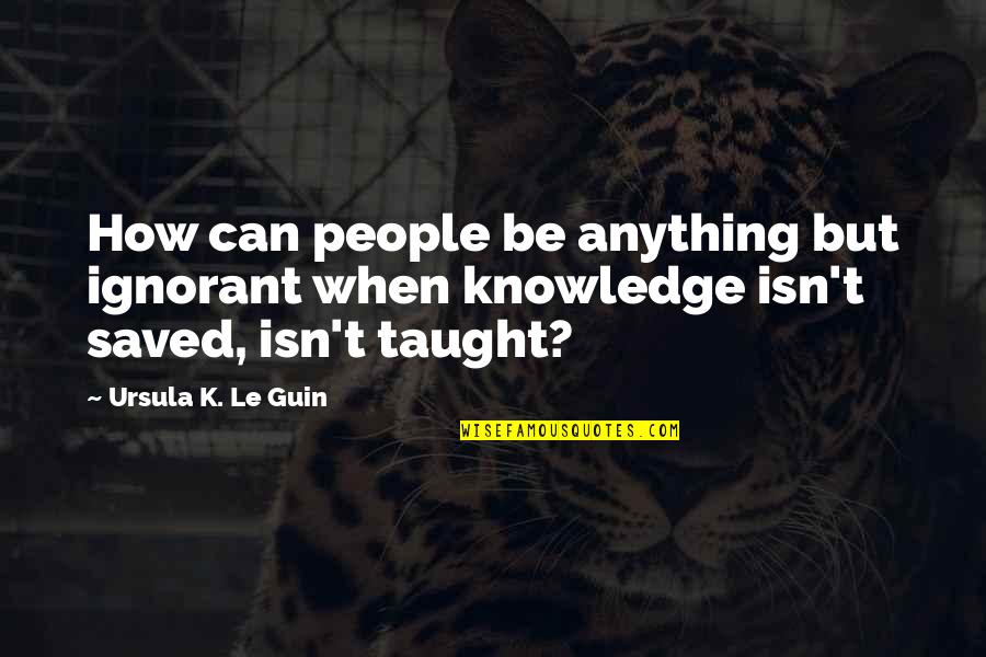 Vasishtha Maha Quotes By Ursula K. Le Guin: How can people be anything but ignorant when Vasishtha Maha Quotes By Ursula K. Le Guin: How can people be anything but ignorant when