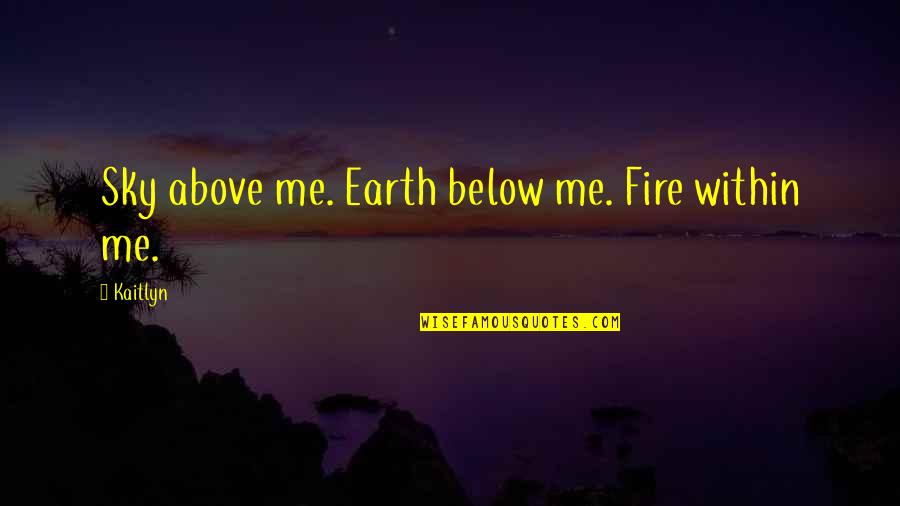 Vasken Keuchkerian Quotes By Kaitlyn: Sky above me. Earth below me. Fire within