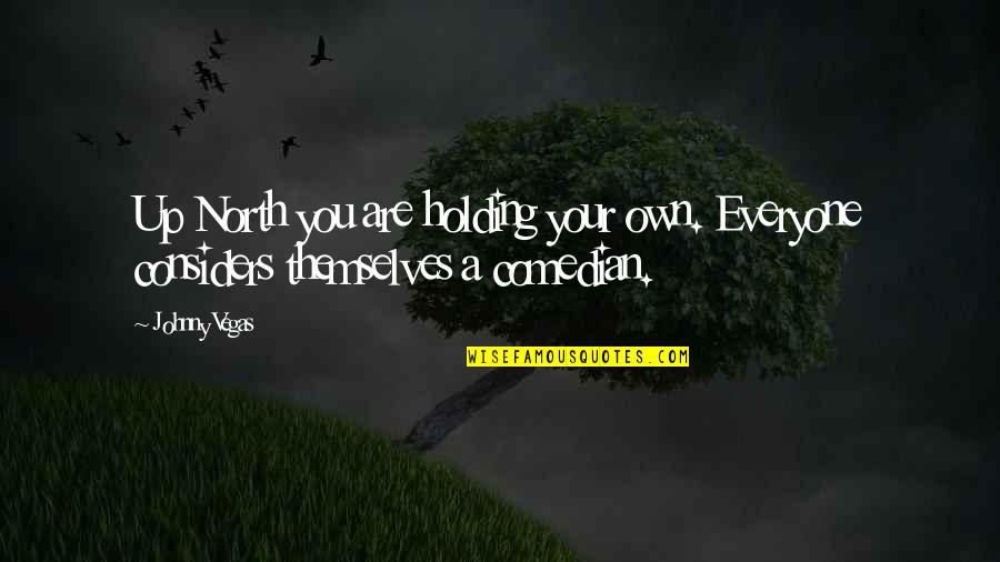Vaskevich Studios Quotes By Johnny Vegas: Up North you are holding your own. Everyone
