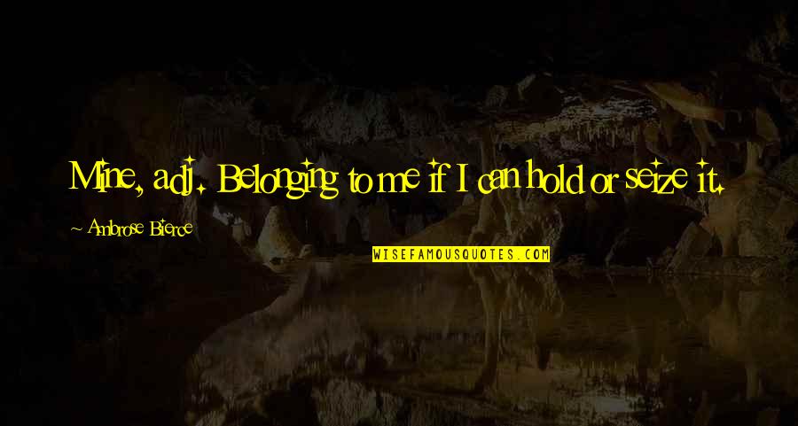 Vasos Comunicantes Quotes By Ambrose Bierce: Mine, adj. Belonging to me if I can Vasos Comunicantes Quotes By Ambrose Bierce: Mine, adj. Belonging to me if I can