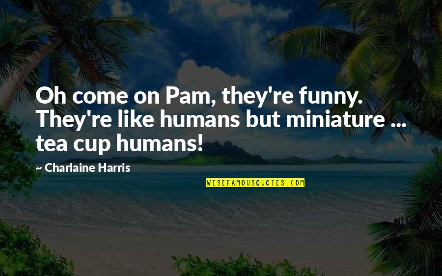 Vasoula Catroppa Quotes By Charlaine Harris: Oh come on Pam, they're funny. They're like Vasoula Catroppa Quotes By Charlaine Harris: Oh come on Pam, they're funny. They're like