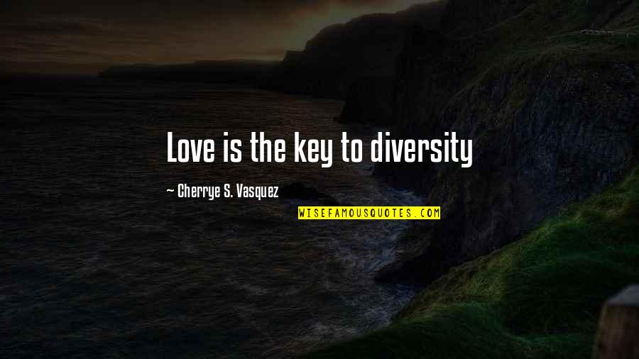 Vasquez Quotes By Cherrye S. Vasquez: Love is the key to diversity