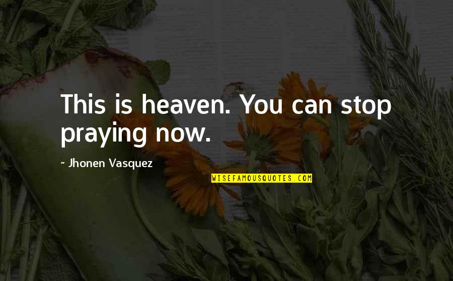 Vasquez Quotes By Jhonen Vasquez: This is heaven. You can stop praying now.