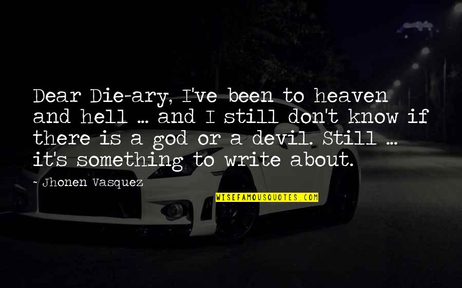 Vasquez Quotes By Jhonen Vasquez: Dear Die-ary, I've been to heaven and hell