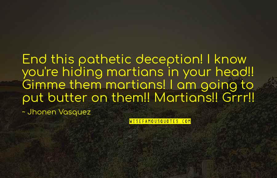 Vasquez Quotes By Jhonen Vasquez: End this pathetic deception! I know you're hiding