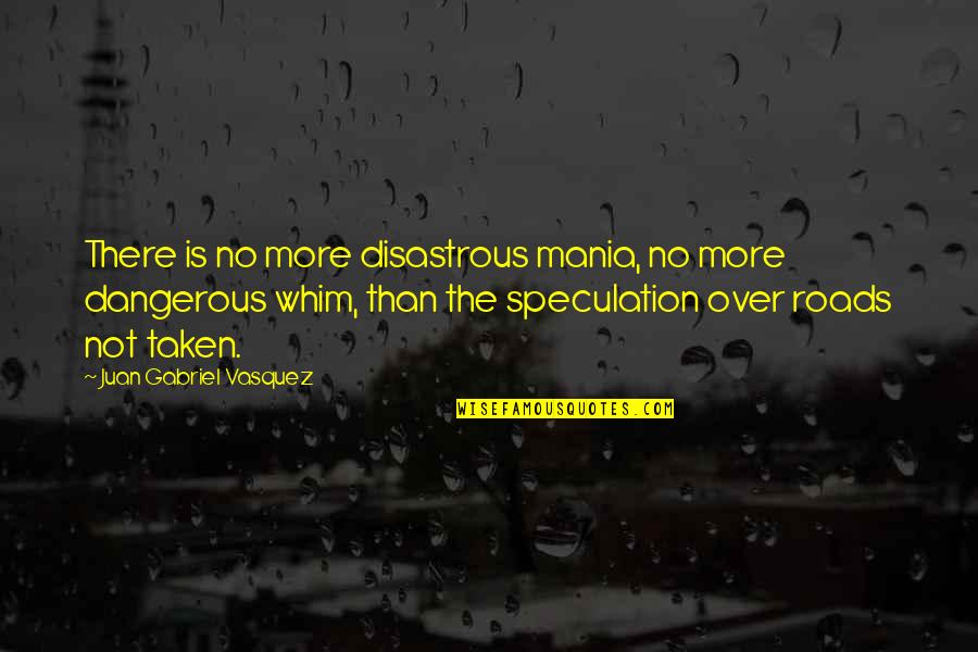 Vasquez Quotes By Juan Gabriel Vasquez: There is no more disastrous mania, no more