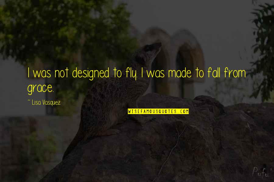 Vasquez Quotes By Lisa Vasquez: I was not designed to fly. I was