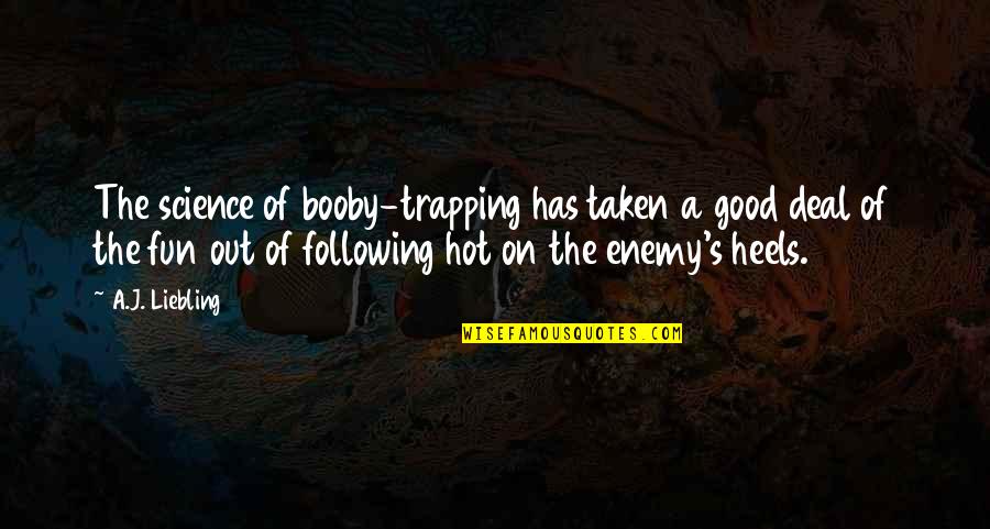 Vassago Mooseknuckle Quotes By A.J. Liebling: The science of booby-trapping has taken a good Vassago Mooseknuckle Quotes By A.J. Liebling: The science of booby-trapping has taken a good