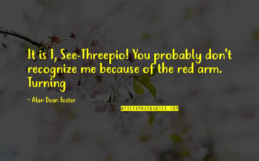 Vassallo Industries Quotes By Alan Dean Foster: It is I, See-Threepio! You probably don't recognize Vassallo Industries Quotes By Alan Dean Foster: It is I, See-Threepio! You probably don't recognize