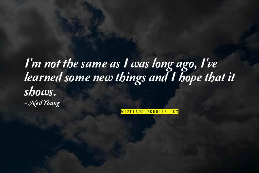 Vassalou Tsakalaki Quotes By Neil Young: I'm not the same as I was long Vassalou Tsakalaki Quotes By Neil Young: I'm not the same as I was long