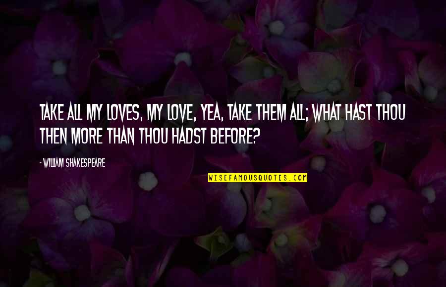 Vassalou Tsakalaki Quotes By William Shakespeare: Take all my loves, my love, yea, take Vassalou Tsakalaki Quotes By William Shakespeare: Take all my loves, my love, yea, take