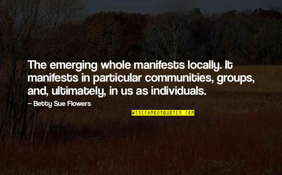 Vassar College Quotes By Betty Sue Flowers: The emerging whole manifests locally. It manifests in Vassar College Quotes By Betty Sue Flowers: The emerging whole manifests locally. It manifests in